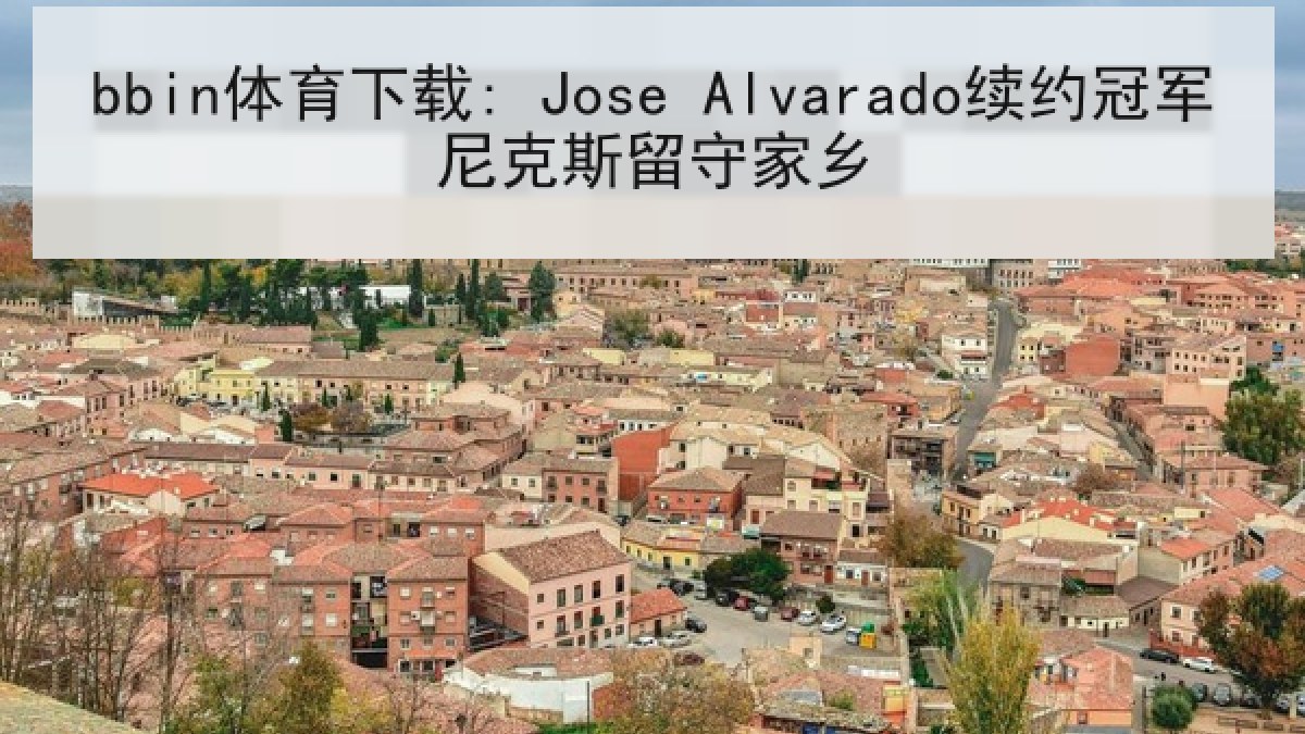 bbin体育下载: Jose Alvarado续约冠军尼克斯留守家乡