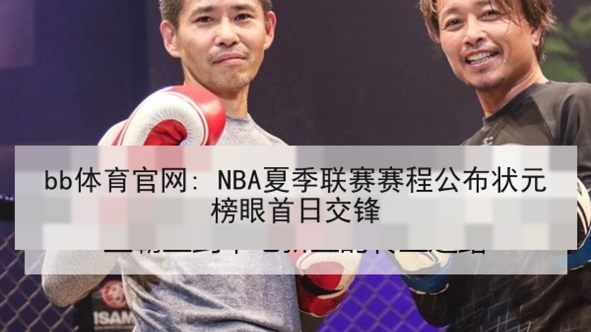 bb体育官网: NBA夏季联赛赛程公布状元榜眼首日交锋
