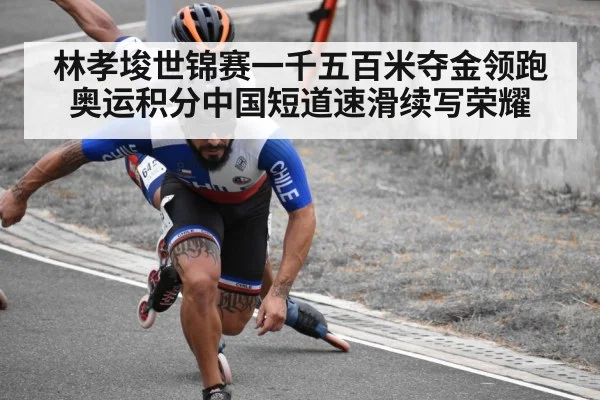 林孝埈世锦赛一千五百米夺金领跑奥运积分中国短道速滑续写荣耀
