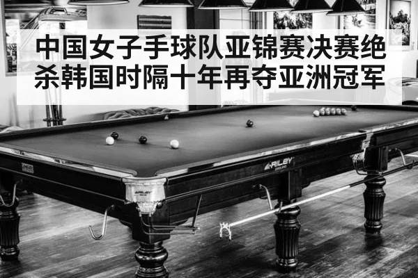 中国女子手球队亚锦赛决赛绝杀韩国时隔十年再夺亚洲冠军